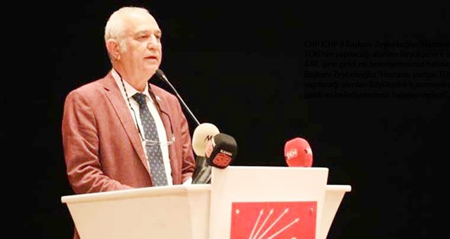 CHP İl Başkanı Zeybekoğlu: “Hastane, yurtlar, TOKİ’nin yapılacağı alanları Büyükşehir’e sormayan AKP, işine geldi mi belediyelerimizi hatırlayıveriyor”..