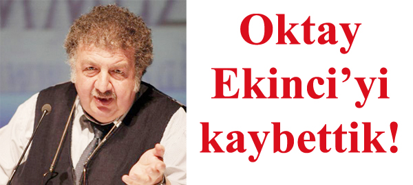 Oktay Ekinci’yi kaybettik!