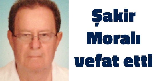 Şakir Moralı vefat etti