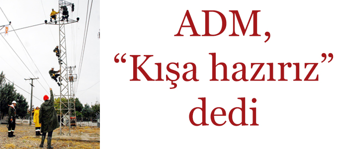 ADM, “Kışa hazırız” dedi