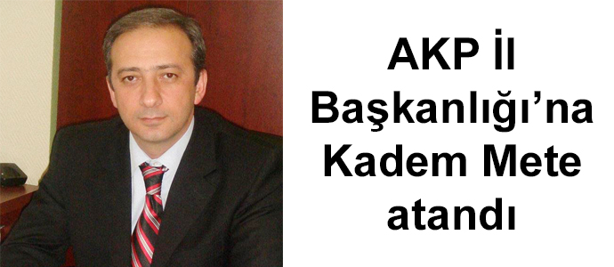 AKP İl Başkanlığı’na Kadem Mete atandı