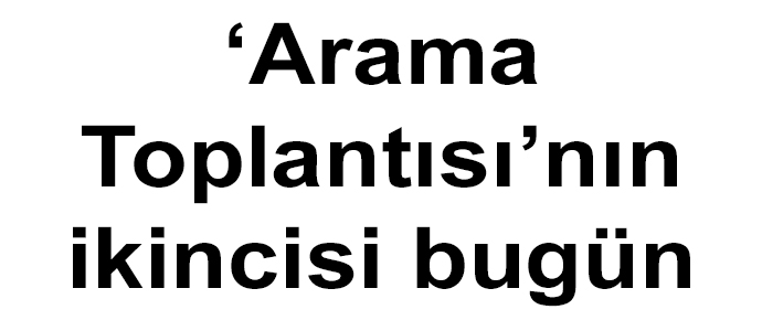 ‘Arama Toplantısı’nın ikincisi bugün