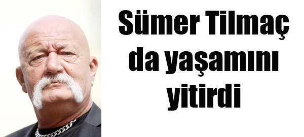 Sümer Tilmaç da yaşamını yitirdi