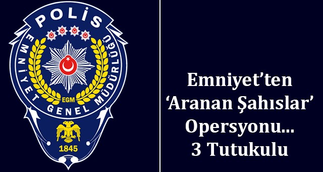 Emniyetten, ‘Aranan Şahıslar’ operasyonu…