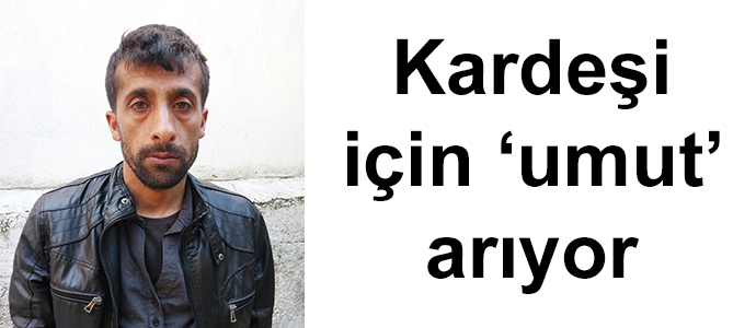 Kardeşi için ‘umut’ arıyor