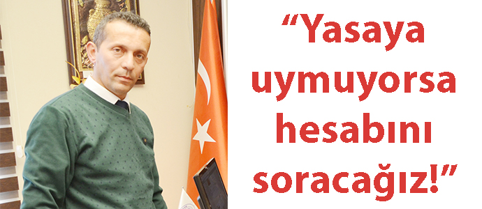 “Yasaya uymuyorsa hesabını soracağız!”