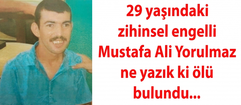 Zihinsel engelli Mustafa Ali Yorulmaz ne yazık ki ölü bulundu...